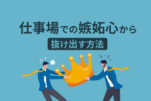 職場で嫉妬しない方法｜嫉妬心が強い人の特徴や対処法とは