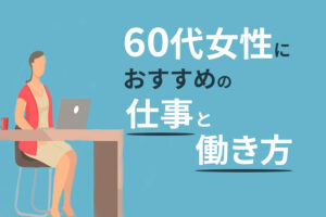 60代女性におすすめの仕事と働き方｜仕事探しの方法も解説