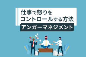 仕事での怒りのコントロール方法｜適切な怒り方【アンガーマネジメント】