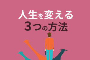 人生を変える方法は3つだけ！すぐに行動するコツと注意点を解説