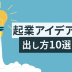 起業アイデアの出し方10選｜自分ならではのビジネスを創るヒント