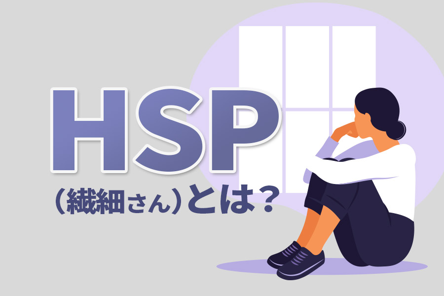 HSP（繊細さん）とは？特徴や種類、向き合い方を解説