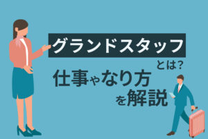 グランドスタッフとは？仕事内容やなり方、やりがいをまとめて解説