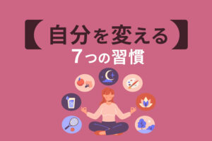 自分を変える７つの習慣！続けるコツや実践した体験談を紹介