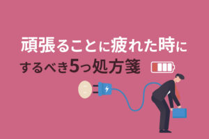 頑張ることに疲れたときまず試す5つの処方箋｜自己ケアの秘訣