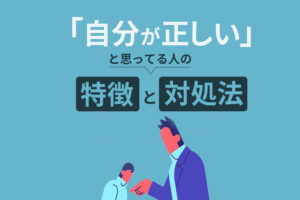 自分が正しいと思っている人の特徴と5つの対処法|面倒な上司や旦那の心理とは