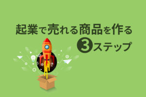 起業で売れる商品を作る3ステップ!失敗しない商品開発の方法とは?
