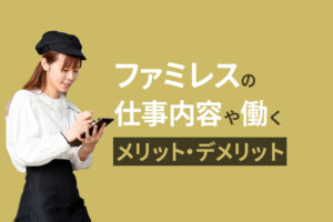 ファミレスのバイトはどんな人に向いてる？仕事内容やメリット・デメリットを解説