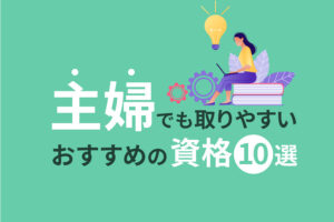 主婦でも取りやすいおすすめの資格10選｜メリットや選ぶポイントも解説