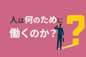人は何のために働くのか？なぜ働くのか見失った時の対処法