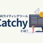 AIライティングツール「Catchy」とは？登録方法や使い方、使用感を解説