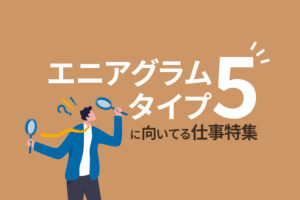 エニアグラムタイプ5＜調べる人＞に向いている仕事とは？適職をご紹介！