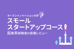 起業未経験の20代女性によるオープンイノベーション大学「スモールスタートアップコース」受講レビュー
