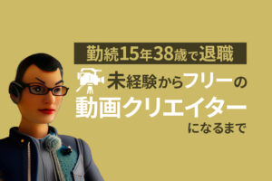 勤続15年38歳で退職｜未経験からフリーの動画クリエイターになるまで