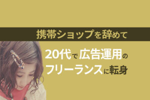 広告運用の仕事を獲得するには？未経験からフリーランスに転身した女性にインタビュー