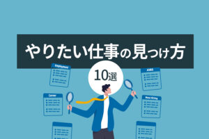 やりたい仕事がわからない原因とやりたい仕事の見つけ方10選