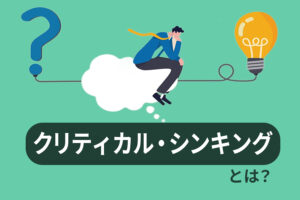 クリティカル・シンキングとは？批判的思考を仕事に活かすメリットを解説