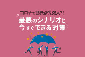 コロナで世界恐慌突入？！最悪のシナリオと今すぐできる対策
