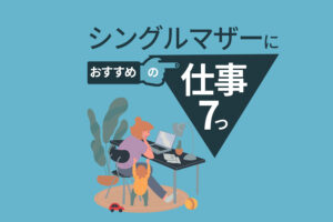 シングルマザーにおすすめの仕事7つ｜シンママの賢い働き方も解説