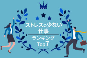 ストレスの少ない仕事ランキングTOP7｜ストレスフリーの仕事とは？