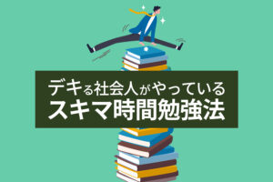 デキる社会人がやっているスキマ時間勉強法|1日70分を有効活用