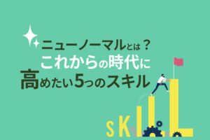 ニューノーマルとは？これからの時代に高めたい5つのスキル
