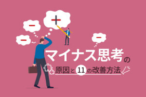 マイナス思考の原因と11の改善方法|ネガティブをポジティブに変換しよう