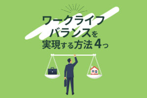 ワークライフバランスを実現する方法4つ｜メリットや目指す上での課題も解説