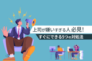 上司が嫌いすぎる人必見！すぐにできる5つの対処法と考えるべきこと