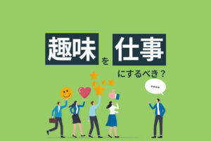 趣味を仕事にするべき？メリット・デメリットや見極める方法を解説