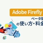 【Adobe Fireflyベータ版】使い方・料金について詳しく解説