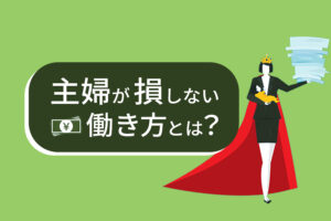 【主婦の損しない働き方】扶養の問題や子育て中でも無理せずに働ける方法を解説