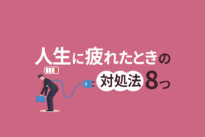 人生に疲れたときの対処法8つ｜仕事に疲れた40代向け