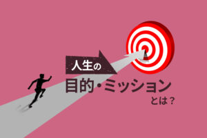 人生の目的・ミッションとは？潜在意識を書き換えて引き寄せる自分らしい生き方