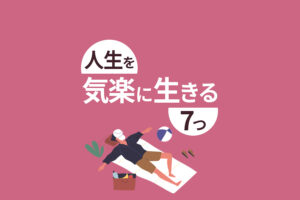 人生を気楽に生きる方法7つ|無理せず正直に生きよう