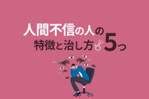 人間不信の人の特徴と治し方5つ｜陥る原因やきっかけも解説