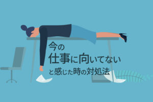 今の仕事に向いてないと感じたらどうすればいい?向き不向きを判断する6つの質問