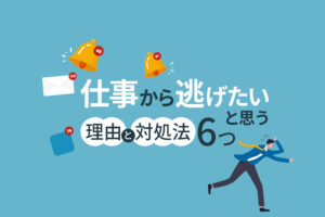 仕事から逃げたいと思う理由と対処法6つ｜逃げるのは甘えとは限らない
