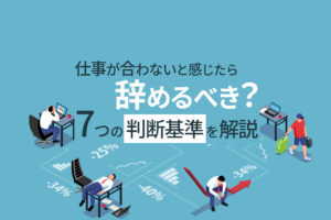 仕事が合わないと感じたら辞めるべき？7つの判断基準を解説
