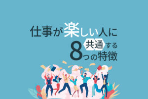 仕事が楽しい人に共通する8つの特徴｜仕事が楽しい理由とは？