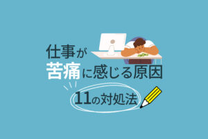 仕事が苦痛に感じる原因と11の対処法｜仕事を辞めたいあなたへ