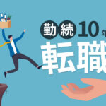 【勤続10年からの転職】本当に会社を辞めるべき？年数は有利になるのか転職経験者が徹底解説