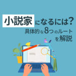小説家になるには？仕事内容や具体的な8つのルートを解説
