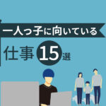一人っ子に向いてる仕事15選！就職にデメリットしかない性格って本当？