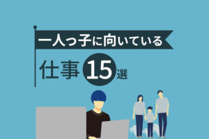 一人っ子に向いてる仕事15選！就職にデメリットしかない性格って本当？