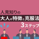 人見知りの大人の特徴と克服法3ステップ｜原因やよくある質問を解説