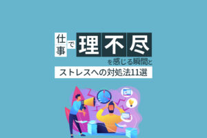 仕事で理不尽を感じる瞬間とストレスへの対処法11選