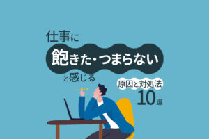 仕事に飽きた・つまらないと感じる原因と対処法10選