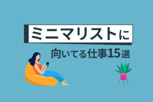 ミニマリストに向いてる仕事15選！モノの少ない人の仕事術も紹介