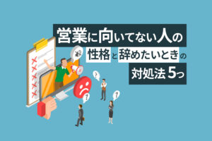 営業に向いてない人の性格と辞めたいときの対処法5つ